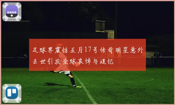 足球界震惊五月17号传奇明星意外去世引发全球哀悼与追忆