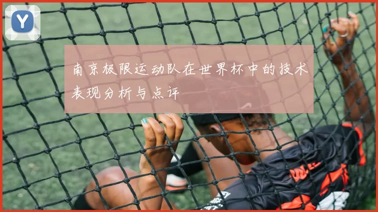 南京极限运动队在世界杯中的技术表现分析与点评
