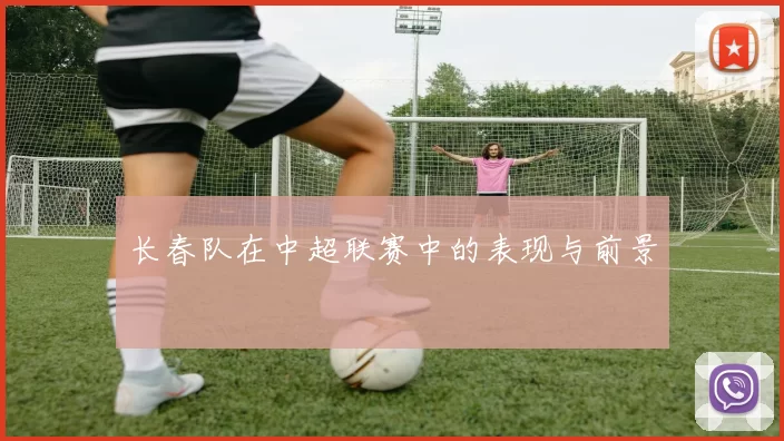 长春队在中超联赛中的表现与前景