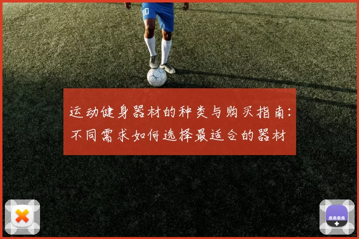 运动健身器材的种类与购买指南：不同需求如何选择最适合的器材
