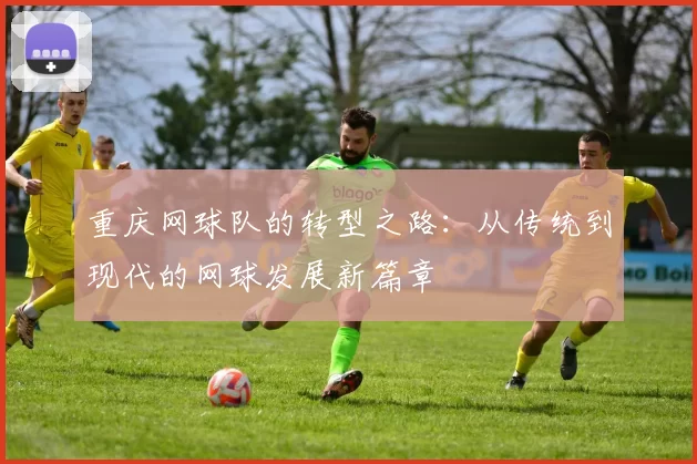 重庆网球队的转型之路：从传统到现代的网球发展新篇章