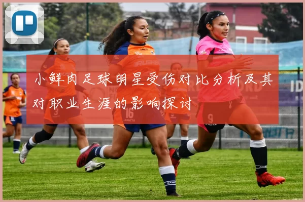 小鲜肉足球明星受伤对比分析及其对职业生涯的影响探讨