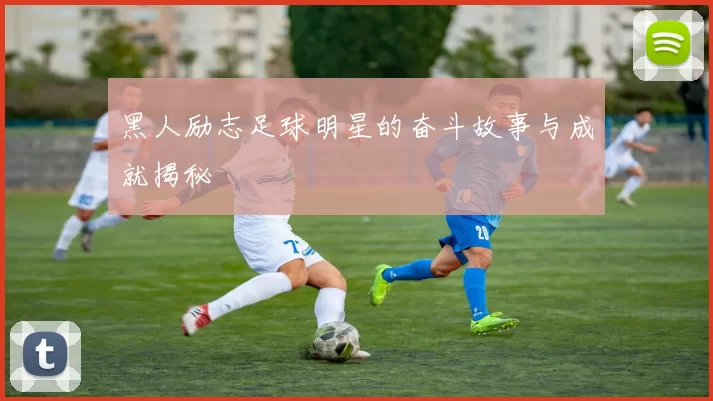 黑人励志足球明星的奋斗故事与成就揭秘