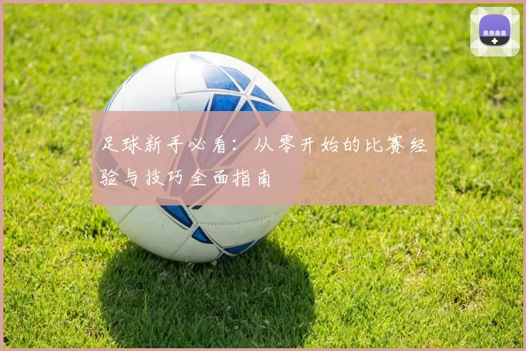 足球新手必看：从零开始的比赛经验与技巧全面指南