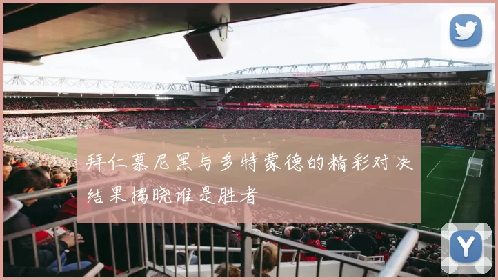 拜仁慕尼黑与多特蒙德的精彩对决结果揭晓谁是胜者