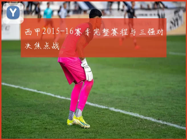 西甲2015-16赛季完整赛程与三强对决焦点战