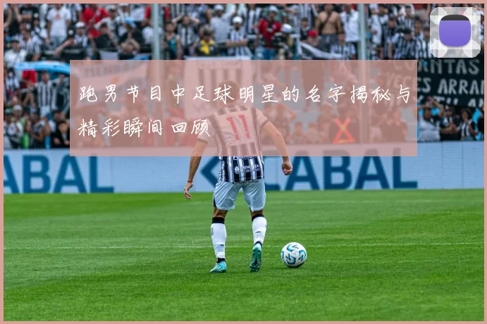 跑男节目中足球明星的名字揭秘与精彩瞬间回顾