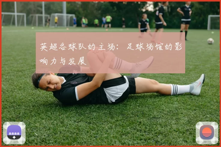 英超各球队的主场：足球场馆的影响力与发展