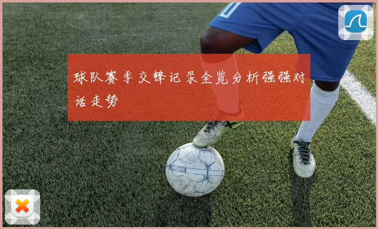 球队赛季交锋记录全览分析强强对话走势