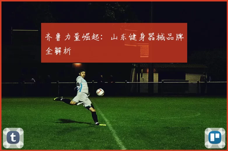 齐鲁力量崛起：山东健身器械品牌全解析