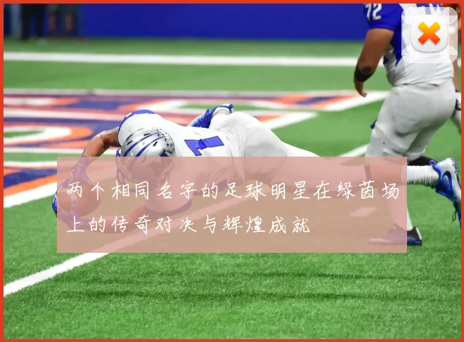 两个相同名字的足球明星在绿茵场上的传奇对决与辉煌成就