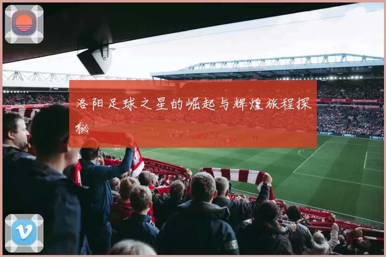 洛阳足球之星的崛起与辉煌旅程探秘
