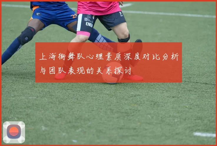 上海街舞队心理素质深度对比分析与团队表现的关系探讨