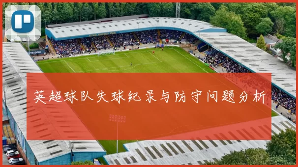 英超球队失球纪录与防守问题分析