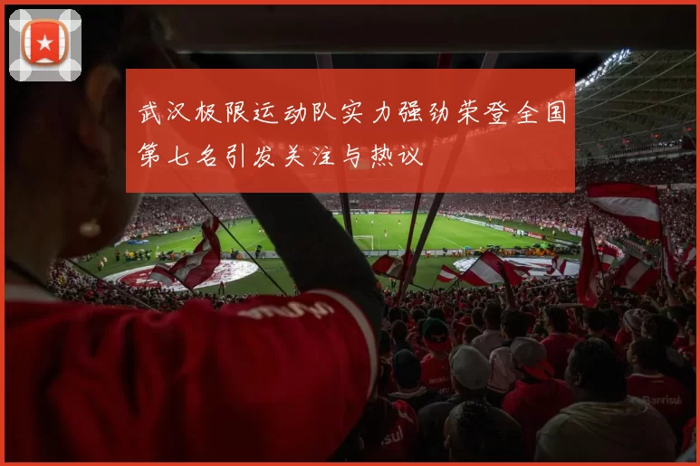 武汉极限运动队实力强劲荣登全国第七名引发关注与热议