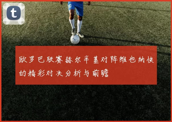 欧罗巴联赛赫尔辛基对阵维也纳快的精彩对决分析与前瞻