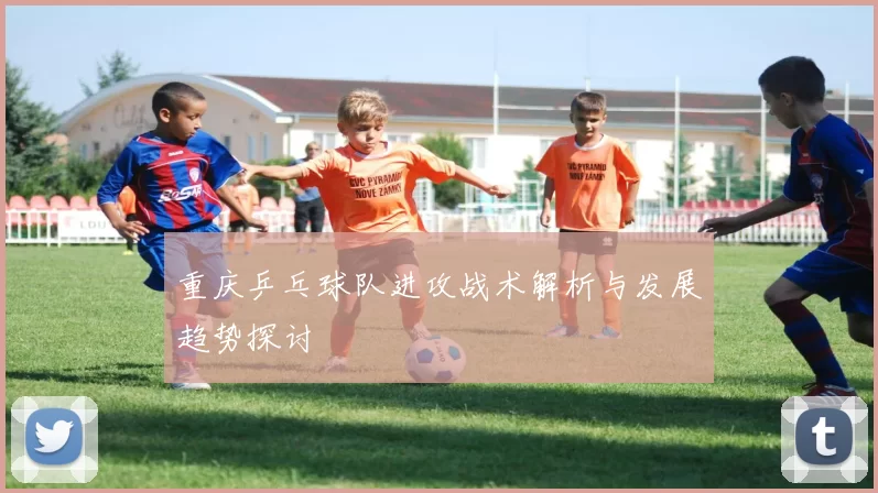 重庆乒乓球队进攻战术解析与发展趋势探讨
