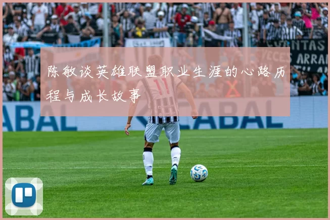 陈敏谈英雄联盟职业生涯的心路历程与成长故事
