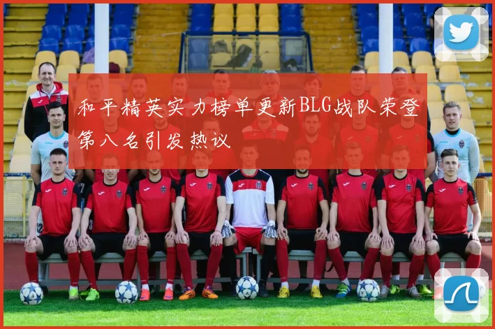 和平精英实力榜单更新BLG战队荣登第八名引发热议