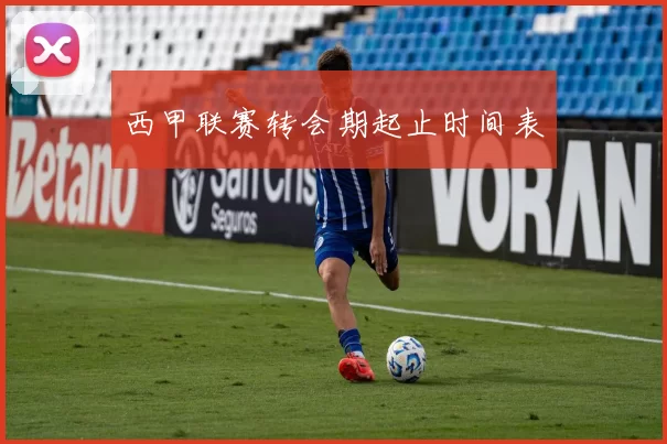 西甲联赛转会期起止时间表