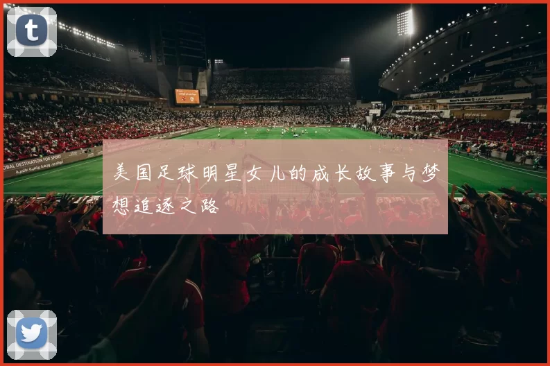 美国足球明星女儿的成长故事与梦想追逐之路