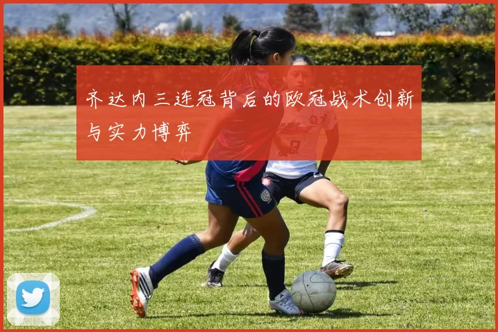 齐达内三连冠背后的欧冠战术创新与实力博弈