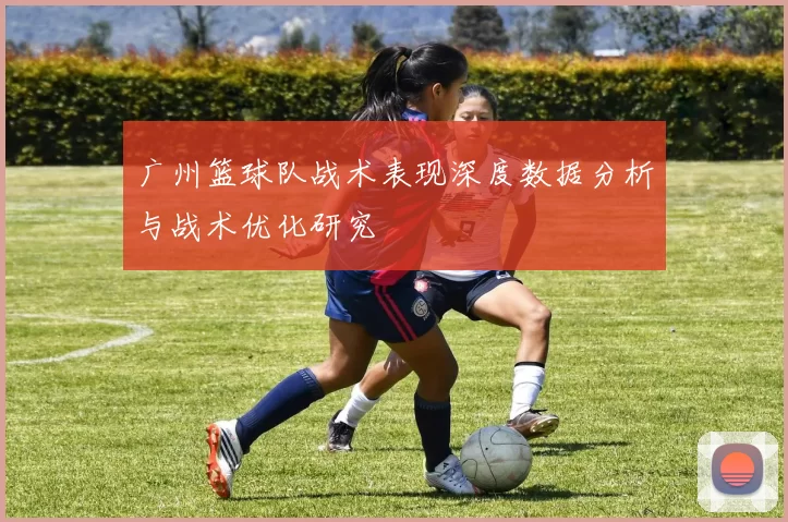 广州篮球队战术表现深度数据分析与战术优化研究
