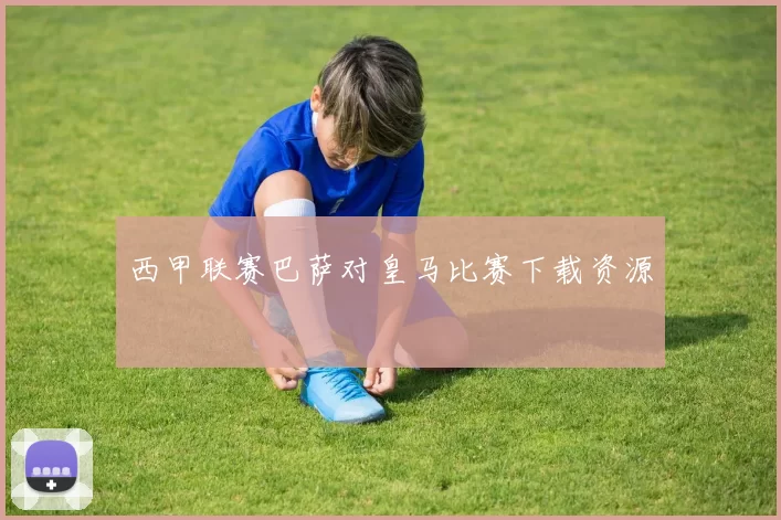 西甲联赛巴萨对皇马比赛下载资源