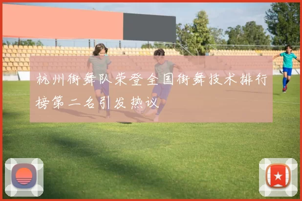 杭州街舞队荣登全国街舞技术排行榜第二名引发热议