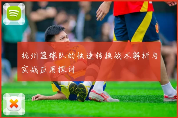 杭州篮球队的快速转换战术解析与实战应用探讨