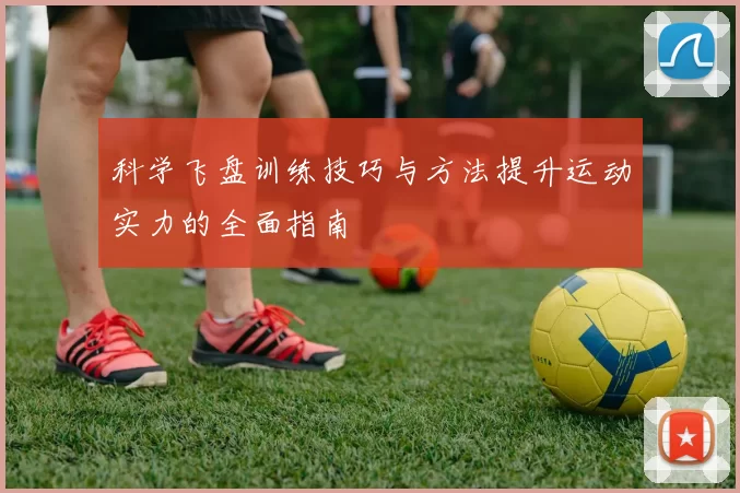 科学飞盘训练技巧与方法提升运动实力的全面指南