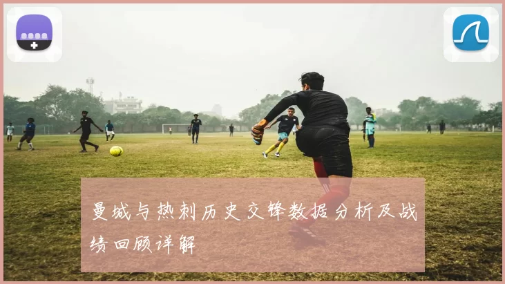 曼城与热刺历史交锋数据分析及战绩回顾详解