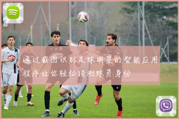通过截图识别足球明星的智能应用程序让你轻松猜测球员身份