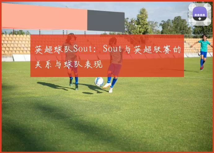英超球队Sout：Sout与英超联赛的关系与球队表现