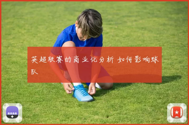 英超联赛的商业化分析 如何影响球队