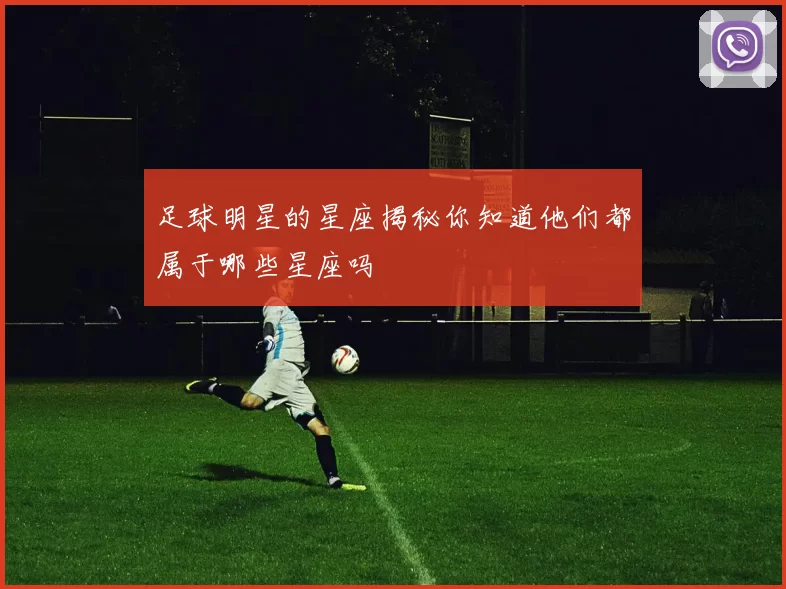 足球明星的星座揭秘你知道他们都属于哪些星座吗