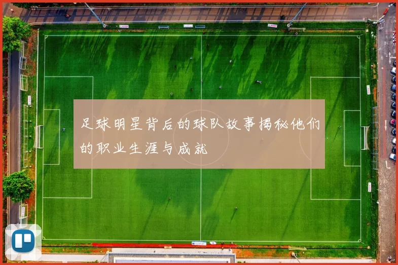 足球明星背后的球队故事揭秘他们的职业生涯与成就