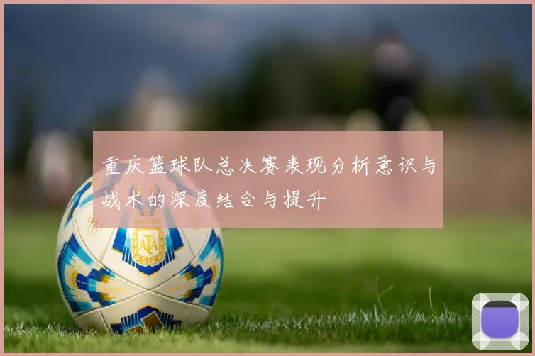 重庆篮球队总决赛表现分析意识与战术的深度结合与提升