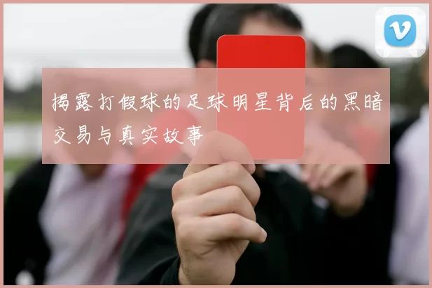 揭露打假球的足球明星背后的黑暗交易与真实故事