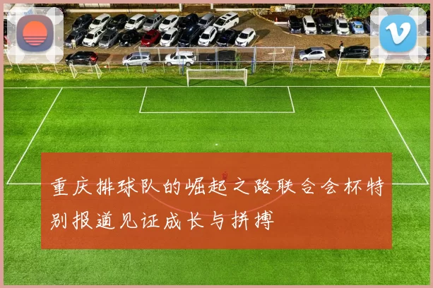 重庆排球队的崛起之路联合会杯特别报道见证成长与拼搏