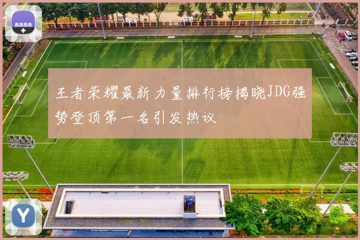 王者荣耀最新力量排行榜揭晓JDG强势登顶第一名引发热议