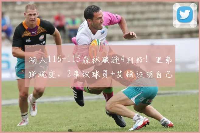 湖人116-115森林狼迎4利好！里弗斯蜕变，2争议球员+艾顿证明自己