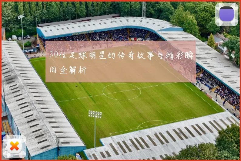 30位足球明星的传奇故事与精彩瞬间全解析