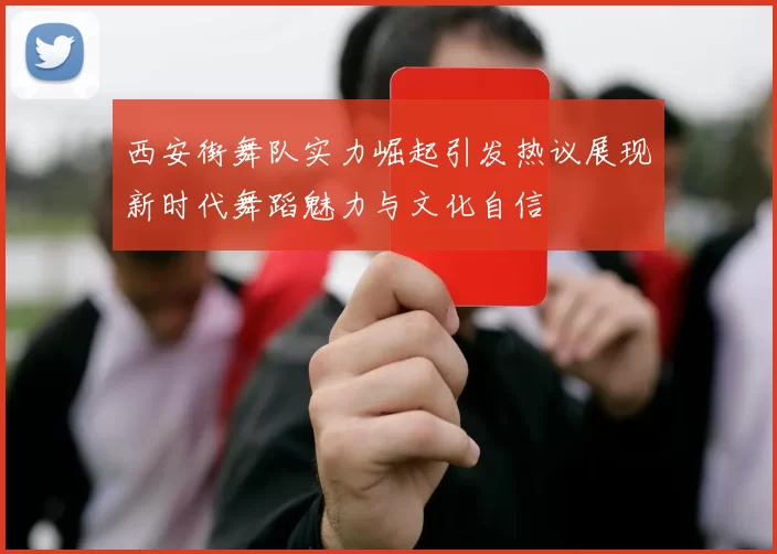 西安街舞队实力崛起引发热议展现新时代舞蹈魅力与文化自信