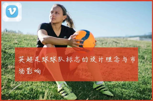 英超足球球队标志的设计理念与市场影响