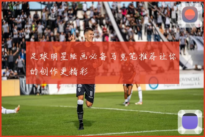 足球明星绘画必备马克笔推荐让你的创作更精彩