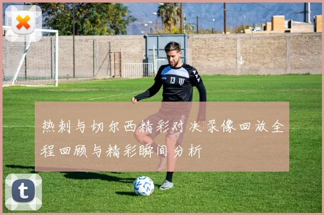 热刺与切尔西精彩对决录像回放全程回顾与精彩瞬间分析