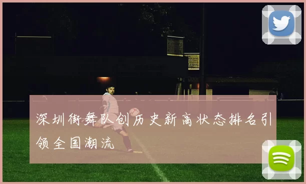 深圳街舞队创历史新高状态排名引领全国潮流