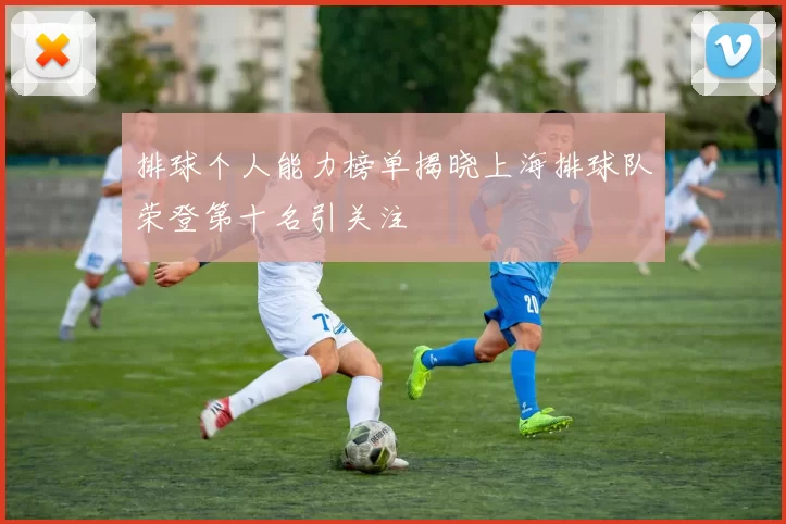 排球个人能力榜单揭晓上海排球队荣登第十名引关注