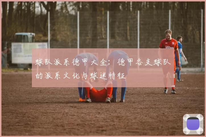 球队派系德甲大全：德甲各支球队的派系文化与球迷特征